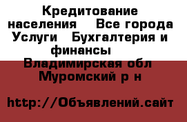 Кредитование населения. - Все города Услуги » Бухгалтерия и финансы   . Владимирская обл.,Муромский р-н